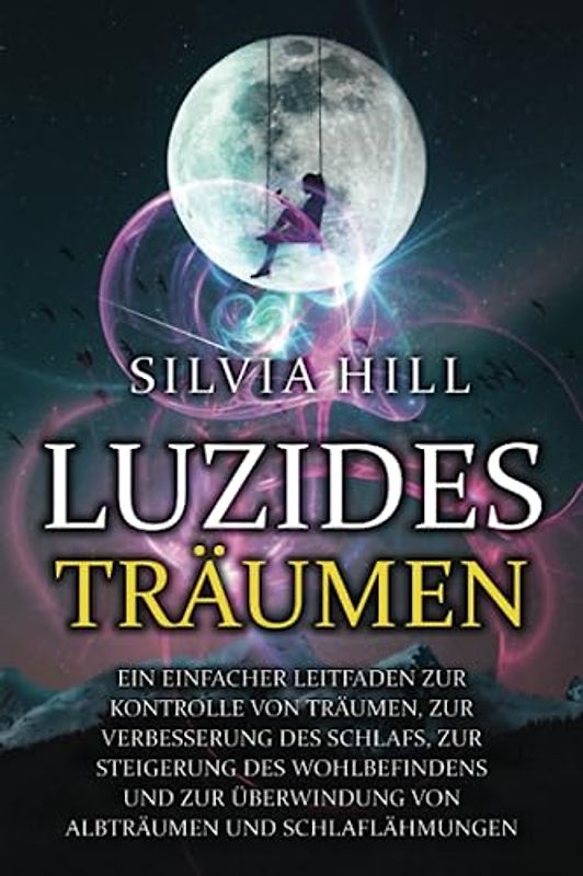 Luzides Träumen: Ein einfacher Leitfaden zur Kontrolle von Träumen, zur Verbesserung des Schlafs, zur Steigerung des Wohlbefindens und zur Überwindung von Albträumen und Schlaflähmungen