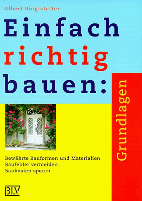 Einfach richtig bauen: Grundlagen. Bewährte Bauformen und Materialien - Baufehler vermeiden - Baukosten sparen