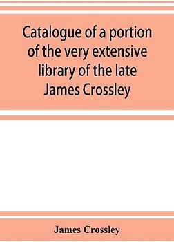 Catalogue of a portion of the very extensive library of the late James Crossley