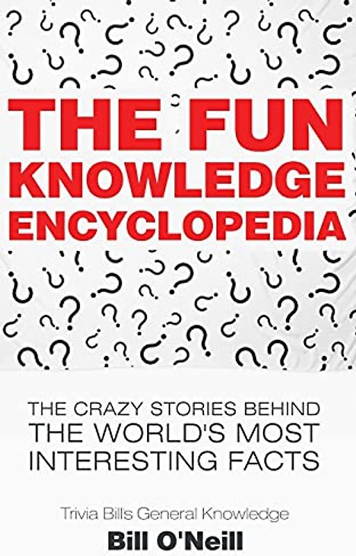 The Fun Knowledge Encyclopedia: The Crazy Stories Behind the World's Most Interesting Facts (Trivia Bill's General Knowledge, Band 1)