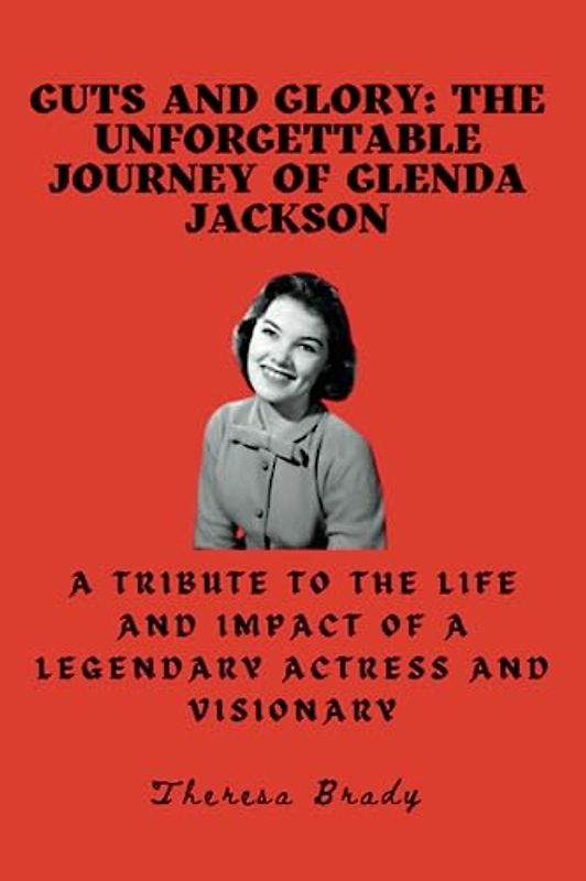 Guts and Glory: The Unforgettable Journey of Glenda Jackson: A Tribute to the Life and Impact of a Legendary Actress and Visionary
