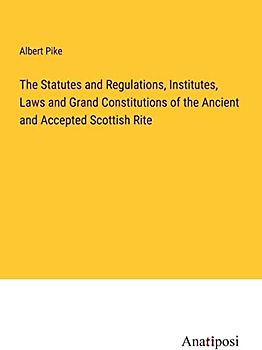 The Statutes and Regulations, Institutes, Laws and Grand Constitutions of the Ancient and Accepted Scottish Rite