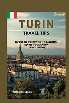 Turin Travel Tips: Exploring Turin with the essential travel information (Travel Guide)