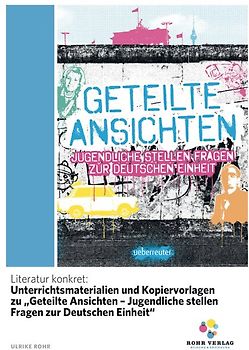 Literatur konkret: Unterrichtsmaterialien und Kopiervorlagen zu „Geteilte Ansichten – Jugendliche stellen Fragen zur Deutschen Einheit“