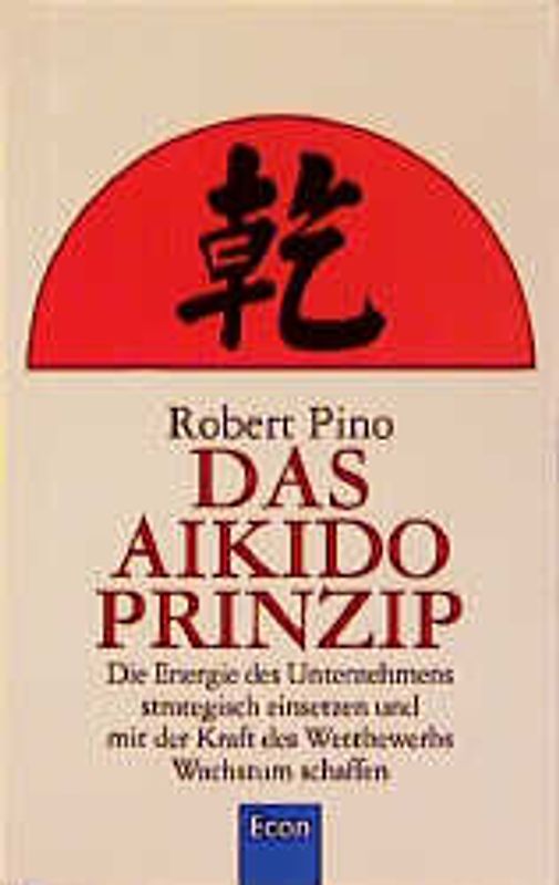 Das Aikido-Prinzip. Die Energie des Unternehmens strategisch einsetzen und mit der Kraft des Wettbewerbs Wachstum schaffen