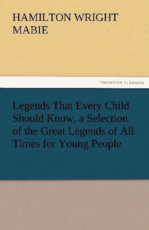 Legends That Every Child Should Know, a Selection of the Great Legends of All Times for Young People