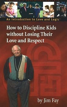 How to Discipline Kids Without Losing Their Love and Respect: An Introduction to Love and Logic - Fay, Jim