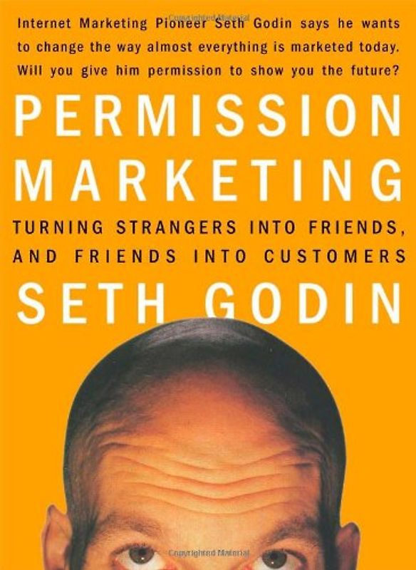 Permission Marketing: Turning Strangers Into Friends And Friends Into Customers: Strangers into Friends into Customers - Seth Godin