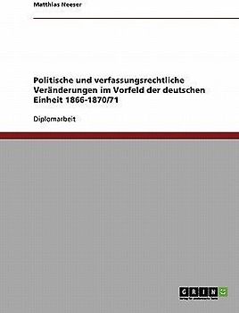 Politische und verfassungsrechtliche Veränderungen im Vorfeld der deutschen Einheit 1866-1870/71