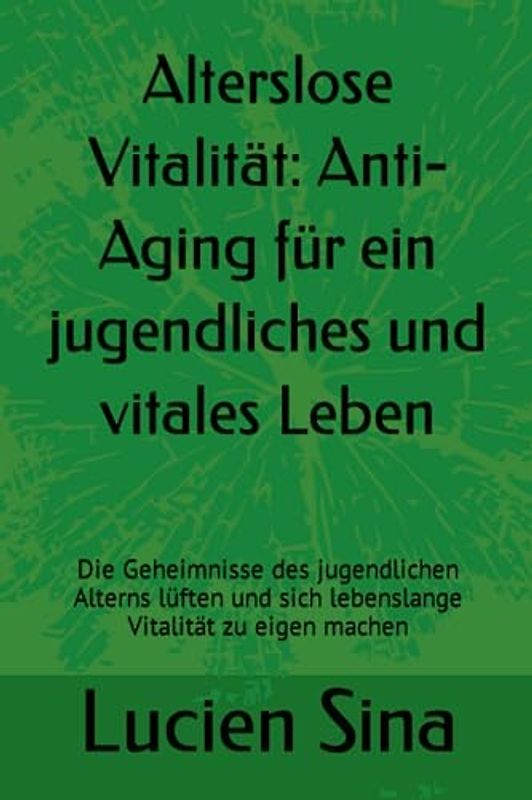 Alterslose Vitalität: Anti-Aging für ein jugendliches und vitales Leben: Die Geheimnisse des jugendlichen Alterns lüften und sich lebenslange Vitalität zu eigen machen