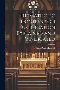 The Catholic Doctrine On Justification Explained And Vindicated