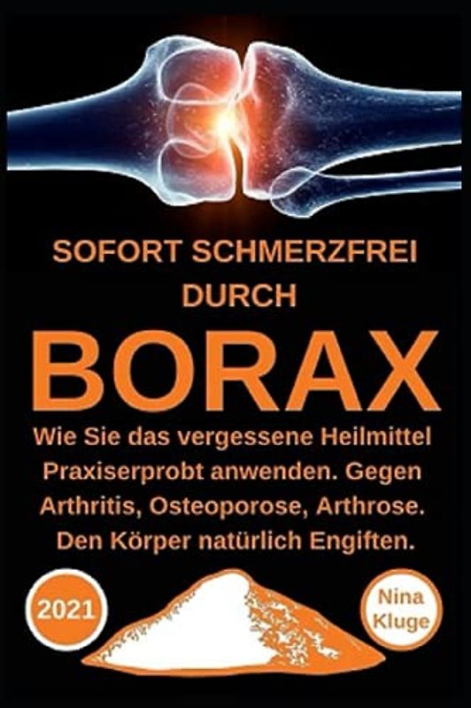 Borax: Sofort Schmerzfrei durch Borax. Wie Sie das vergessene Heilmittel Praxiserprobt anwenden. Gegen Arthritis, Osteoporose, Arthrose. Den Körper natürlich entgiften. Zirbeldrüse ankurbeln.