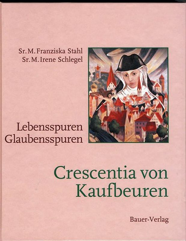 Crescentia von Kaufbeuren. Lebensspuren - Glaubensspuren
