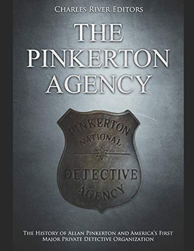 The Pinkerton Agency: The History of Allan Pinkerton and America’s First Major Private Detective Organization