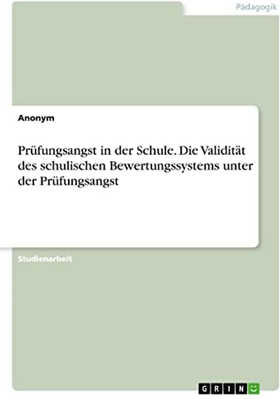 Prüfungsangst in der Schule. Die Validität des schulischen Bewertungssystems unter der Prüfungsangst