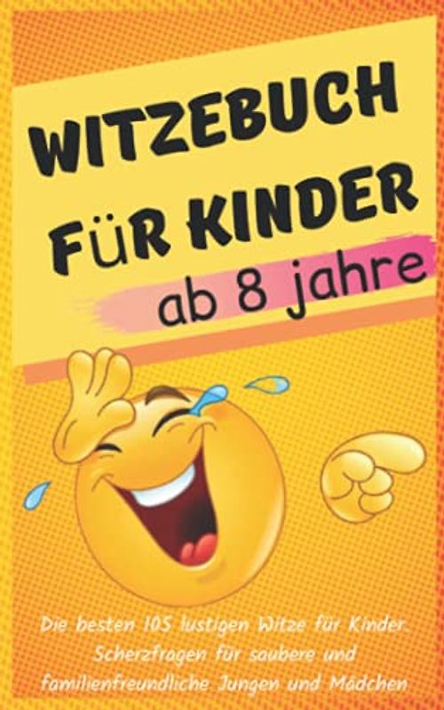 Witzebuch Für Kinder ab 8 Jahre - Die besten 105 lustigen Witze für Kinder. Scherzfragen für saubere und familienfreundliche Jungen und Mädchen