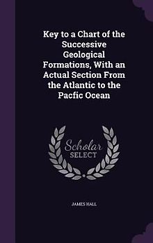 Key to a Chart of the Successive Geological Formations, With an Actual Section From the Atlantic to the Pacfic Ocean