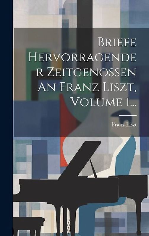 Briefe Hervorragender Zeitgenossen An Franz Liszt, Volume 1...