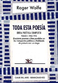 Toda esta poesía : obra poética completa I : 1982-1993 : diecisiete poemas, días perdidos en los transportes públicos y hablando de pintura con un ciego