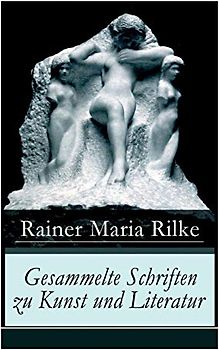 Gesammelte Schriften zu Kunst und Literatur: Briefe an einen jungen Dichter + Hermann Hesse + Thomas Mann's Buddenbrooks + Worpswede + Auguste Rodin + ... Über Kunst + Der Wert des Monologes und mehr