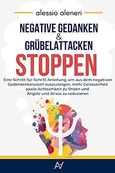 Negative Gedanken und Grübelattacken STOPPEN: Wie man aufhört, zu viel zu denken: Eine Schritt-für-Schritt Anleitung, um aus dem negativen ... zu finden und Ängste und Stress zu reduzieren