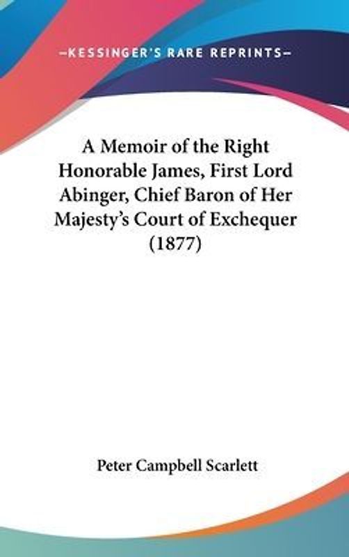 A Memoir Of The Right Honorable James, First Lord Abinger, Chief Baron Of Her Majesty's Court Of Exchequer (1877)