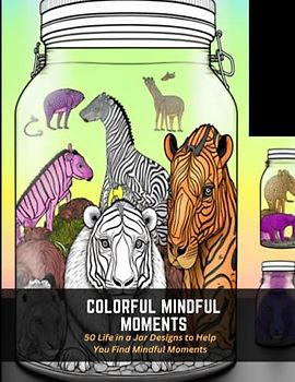 Colorful Mindful Moments: 50 Life in a Jar Designs to Help You Find Mindful Moments