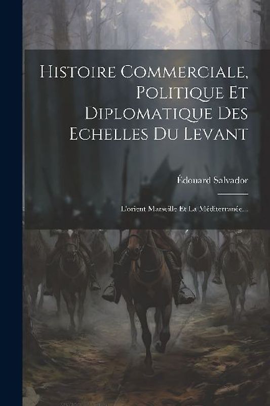 Histoire Commerciale, Politique Et Diplomatique Des Echelles Du Levant