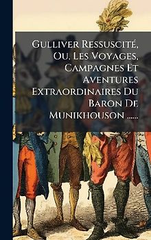 Gulliver RessuscitÃ(c), Ou, Les Voyages, Campagnes Et Aventures Extraordinaires Du Baron De Munikhouson ......