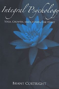 Integral Psychology: Yoga, Growth, and Opening the Heart (Suny Series in Transpersonal and Humanistic Psychology) - Cortright, Brant