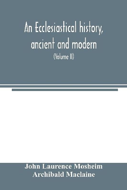 An ecclesiastical history, ancient and modern; in which the rise, progress, and variations of church power, are considered in their connexion with the state of learning and philosophy, and the political history of Europe during that period (Volume II)