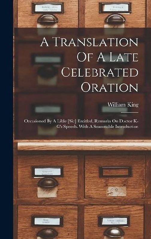A Translation Of A Late Celebrated Oration: Occasioned By A Lible [sic] Entitled, Remarks On Doctor K-g's Speech. With A Seasonable Introduction