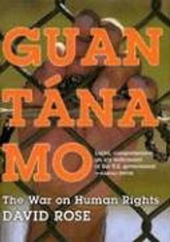 Guantanamo: The War on Human Rights - Rose, David
