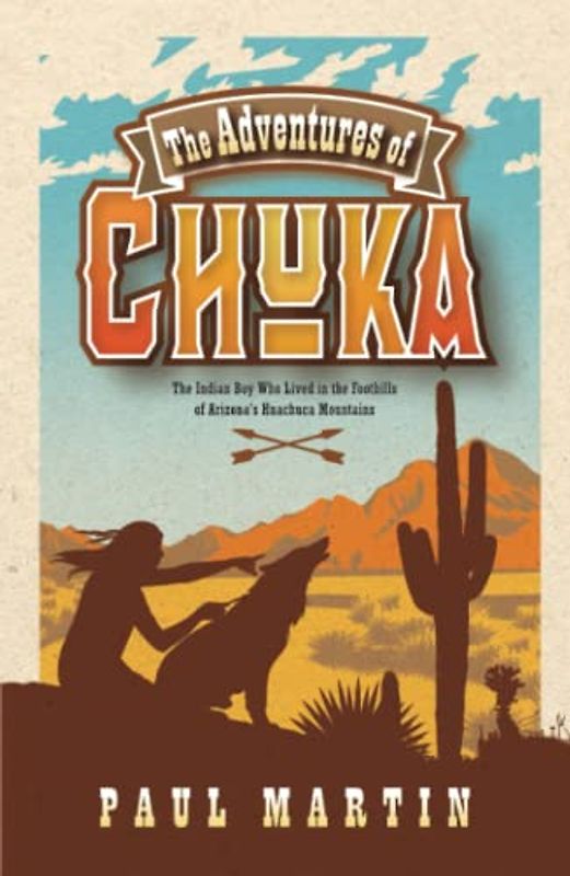 The Adventures of Chuka: The Indian Boy Who Lived in the Foothills of Arizona's Huachuca Mountains