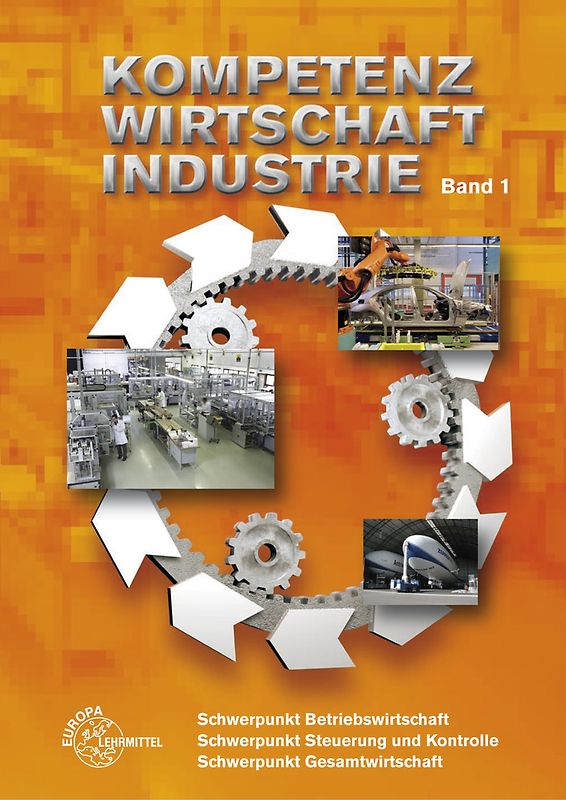 Kompetenz Wirtschaft Industrie - Band 1. Schwerpunkt Betriebswirtschaft,... / Kompetenz Wirtschaft Industrie Band 1. Schwerpunkt Betriebswirtschaft, Schwerpunkt Steuerung und Kontrolle, Schwerpunkt Gesamtwirtschaft