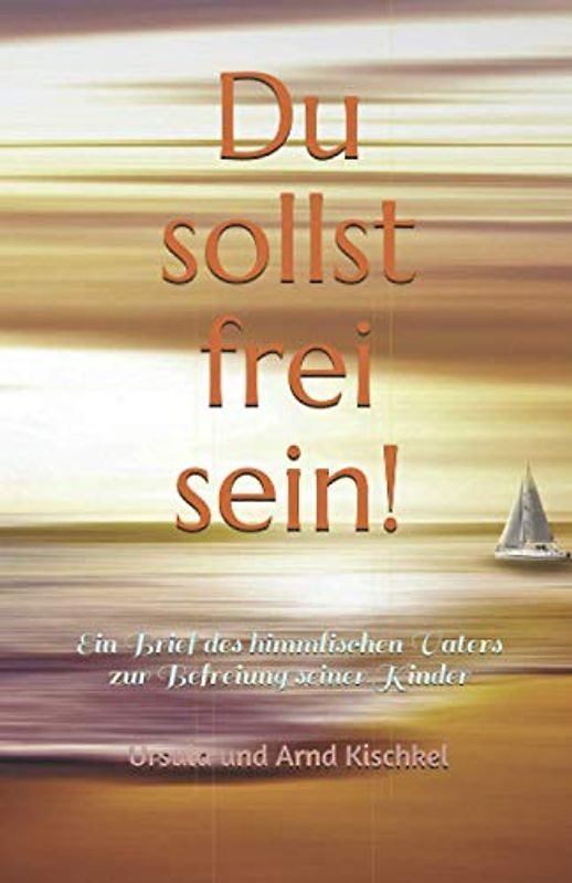 Du sollst frei sein!: Ein Brief des himmlischen Vaters zur Befreiung seiner Kinder