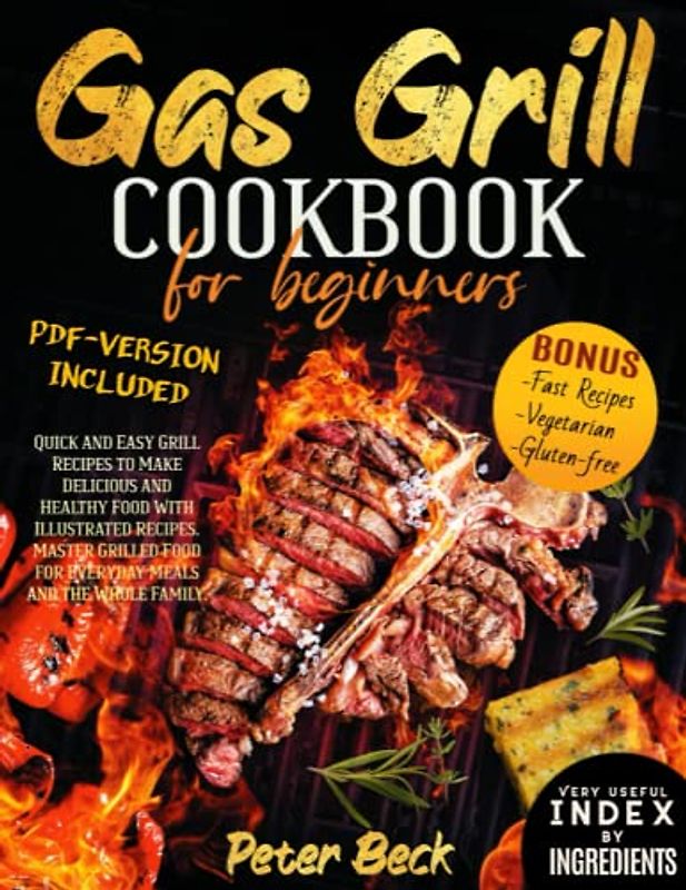 Gas Grill Cookbook for Beginners: Quick and Easy Grill Recipes to Make Delicious and Healthy Food With Illustrated Recipes. Master Grilled Food for Everyday Meals and the Whole Family.