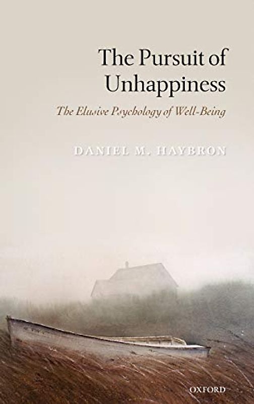 The Pursuit of Unhappiness: The Elusive Psychology of Well-Being - Daniel M. Haybron