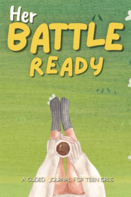 Her Battle Ready, A guided journal for teen girls: Inspiring Writing Prompts and Spiritual and Practical Guide to Overcoming Life's Challenges for young woman's