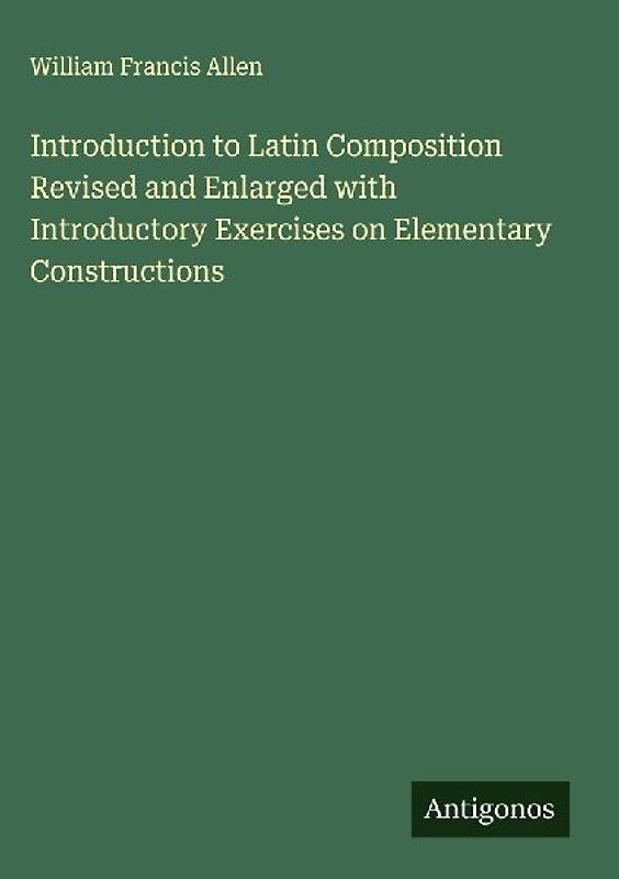 Introduction to Latin Composition Revised and Enlarged with Introductory Exercises on Elementary Constructions