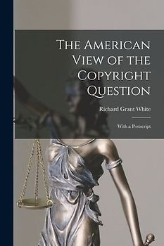 The American View of the Copyright Question: With a Postscript