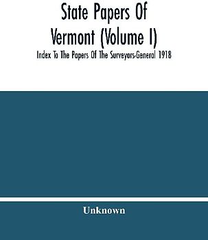 State Papers Of Vermont (Volume I); Index To The Papers Of The Surveyors-General 1918