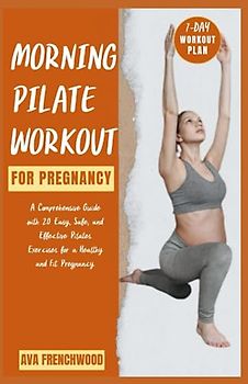 MORNING PILATE WORKOUTS FOR PREGNANCY: Nurturing Wellness & Strength for Expecting Mothers.: A Comprehensive Imagery Guide with 20 Easy, Safe and ... for a Healthy and Fit Delivery (Pictorial).