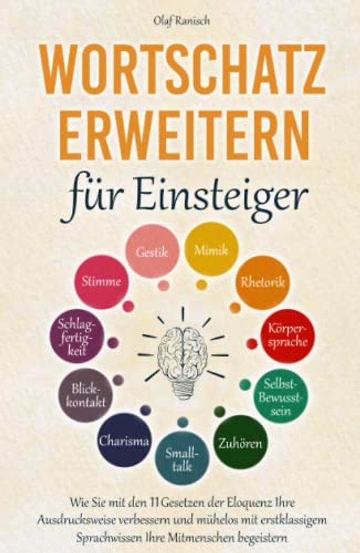 Wortschatz erweitern für Einsteiger: Wie Sie mit den 11 Gesetzen der Eloquenz Ihre Ausdrucksweise verbessern und mühelos mit erstklassigem Sprachwissen Ihre Mitmenschen begeistern