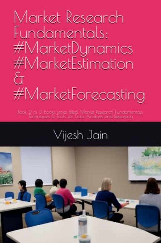 Market Research Fundamentals: #MarketDynamics #MarketEstimation & #MarketForecasting: Book 2 of 3 books series titled: Market Research Fundamentals: ... for Data Analysis and Reporting, Band 2)