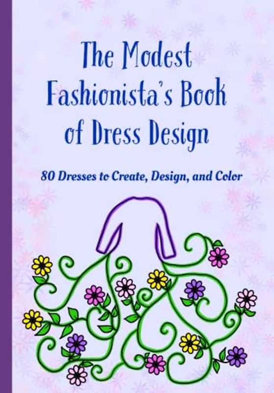 The Modest Fashionista’s Book of Dress Design: 80 Dresses to Create, Design, and Color!