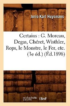 Certains: G. Moreau, Degas, Chéret, Wisthler, Rops, Le Monstre, Le Fer, Etc. (3e Éd.) (Éd.1898)