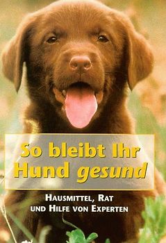 So bleibt Ihr Hund gesund. Hausmittel, Rat und Hilfe von Experten