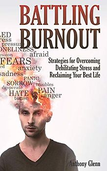 Battling Burnout: Strategies for Overcoming Debilitating Stress and Reclaiming Your Best Life