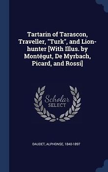 Tartarin of Tarascon, Traveller, "Turk", and Lion-hunter [With Illus. by Montégut, De Myrbach, Picard, and Rossi]